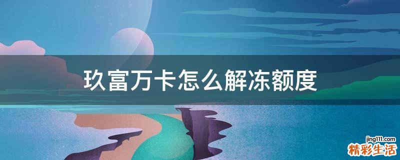 玖富万卡怎么解冻额度