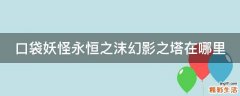 口袋妖怪永恒之沫幻影之塔在哪里