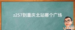 z257到重庆北站哪个广场