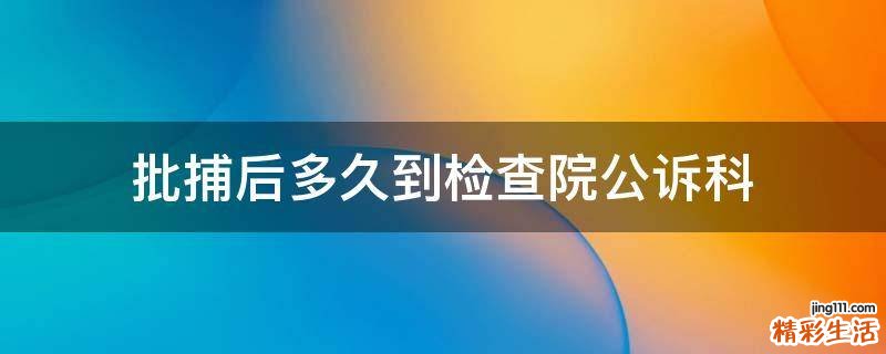 批捕后多久到检查院公诉科