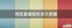 淘宝直播挂机多久禁播