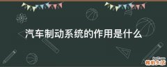 汽车制动系统的作用是什么