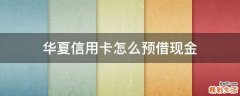 华夏信用卡怎么预借现金