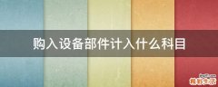 购入设备部件计入什么科目