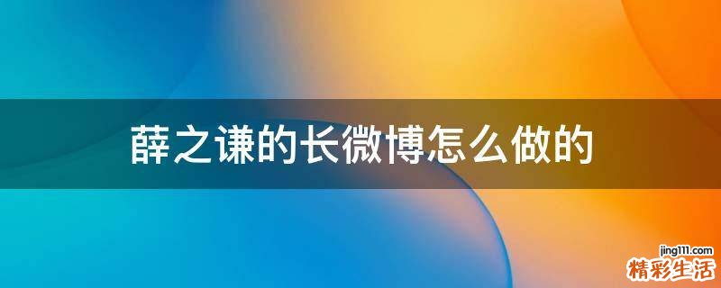 薛之谦的长微博怎么做的