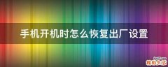 手机开机时怎么恢复出厂设置