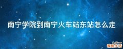 南宁学院到南宁火车站东站怎么走