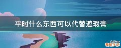 平时什么东西可以代替遮瑕膏