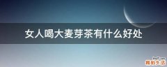 女人喝大麦芽茶有什么好处
