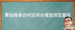 黄钻隐身访问空间会增加浏览量吗