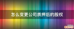 怎么变更公司质押后的股权