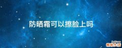防晒霜可以擦脸上吗