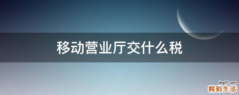 移动营业厅交什么税