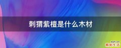刺猬紫檀是什么木材