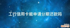 工行信用卡能申请分期还款吗