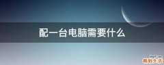 配一台电脑需要什么