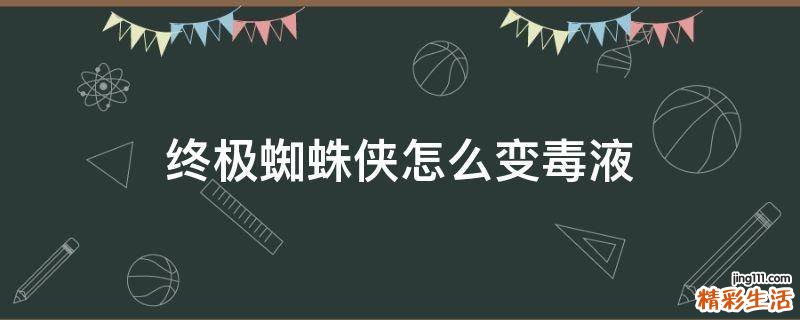 终极蜘蛛侠怎么变毒液