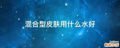 混合型皮肤用什么水好
