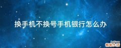 换手机不换号手机银行怎么办