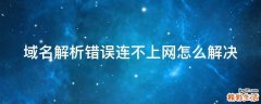 域名解析错误连不上网怎么解决