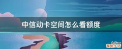 中信动卡空间怎么看额度