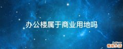 办公楼属于商业用地吗