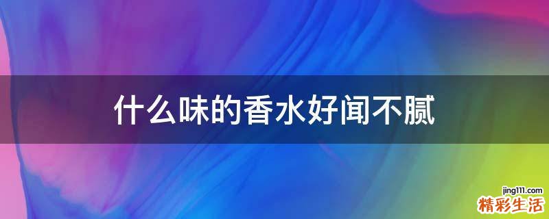 什么味的香水好闻不腻