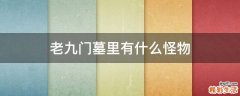 老九门墓里有什么怪物