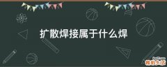 扩散焊接属于什么焊
