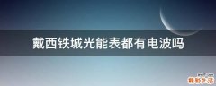戴西铁城光能表都有电波吗