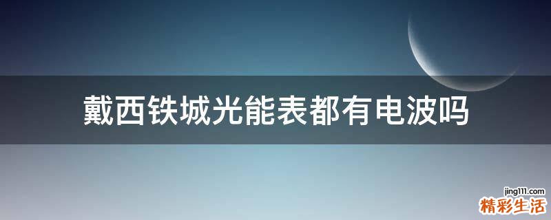 戴西铁城光能表都有电波吗