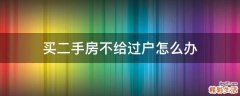 买二手房不给过户怎么办