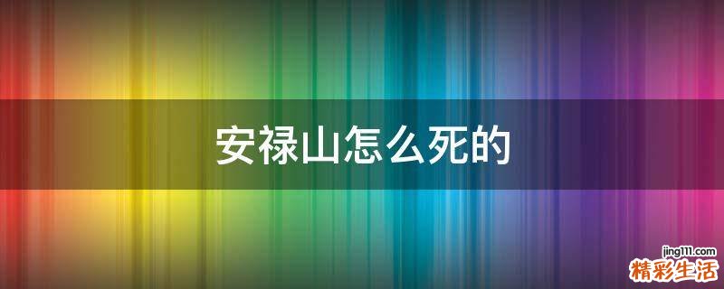 安禄山怎么死的