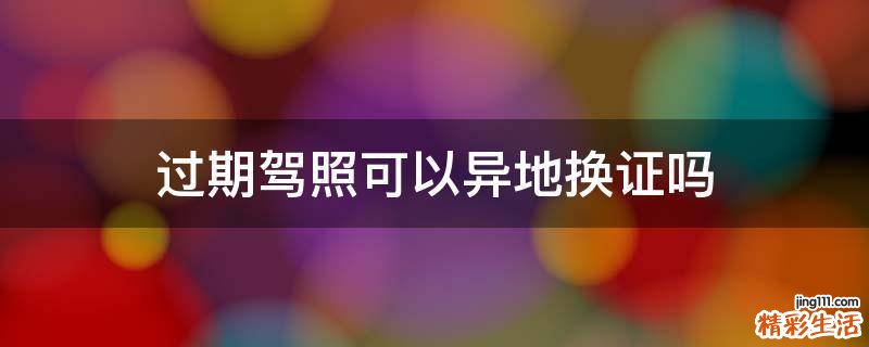 过期驾照可以异地换证吗