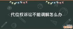 代位权诉讼不能调解怎么办