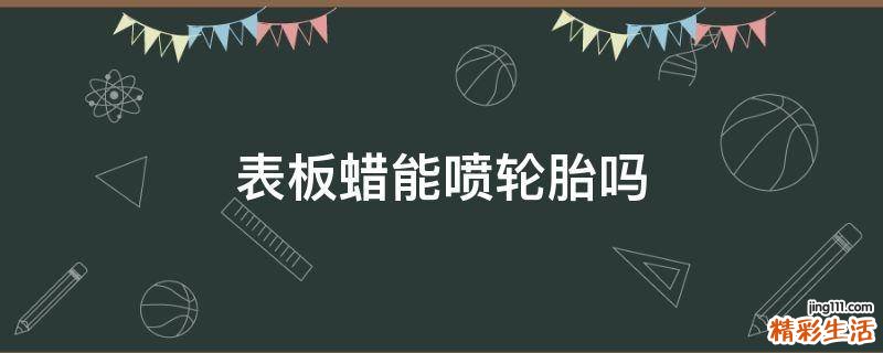表板蜡能喷轮胎吗