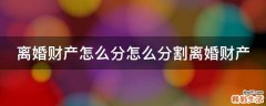 离婚财产怎么分怎么分割离婚财产