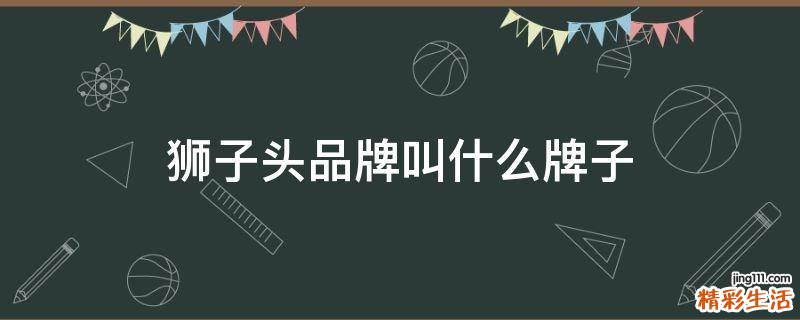 狮子头品牌叫什么牌子