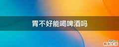胃不好能喝啤酒吗