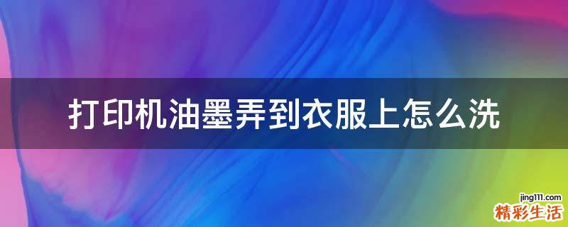 打印机油墨弄到衣服上怎么洗