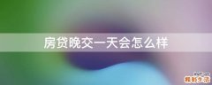 房贷晚交一天会怎么样