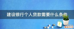 建设银行个人贷款需要什么条件