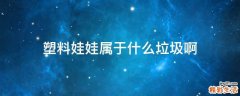 塑料娃娃属于什么垃圾啊