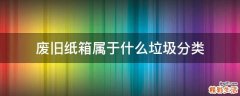 废旧纸箱属于什么垃圾分类