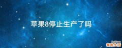 蘋果8停止生產了嗎
