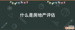 什么是房地产评估