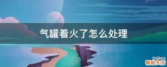 气罐着火了怎么处理