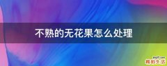 不熟的无花果怎么处理