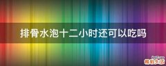 排骨水泡十二小时还可以吃吗