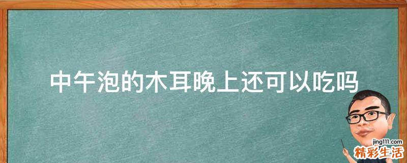 中午泡的木耳晚上还可以吃吗